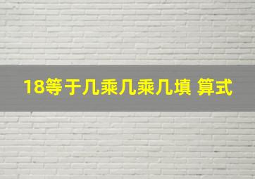 18等于几乘几乘几填 算式